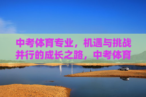 中考体育专业,机遇与挑战并行的成长之路,中考体育专业,机遇与挑战并行的成长之路 中考体育专业,机遇与挑战并行的成长之路,中考体育专业,机遇与挑战并行的成长之路