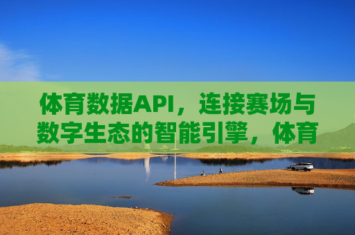 体育数据API,连接赛场与数字生态的智能引擎,体育数据API,连接赛场与数字生态的智能引擎 体育数据API,连接赛场与数字生态的智能引擎,体育数据API,连接赛场与数字生态的智能引擎