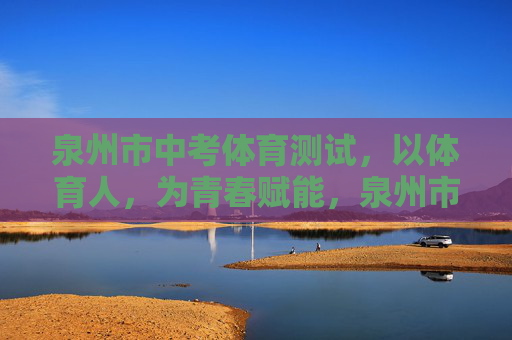 泉州市中考体育测试,以体育人,为青春赋能,泉州市中考体育测试,以体育人,赋能青春 泉州市中考体育测试,以体育人,为青春赋能,泉州市中考体育测试,以体育人,赋能青春