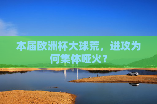 本届欧洲杯大球荒,进攻为何集体哑火? 本届欧洲杯大球荒,进攻为何集体哑火?
