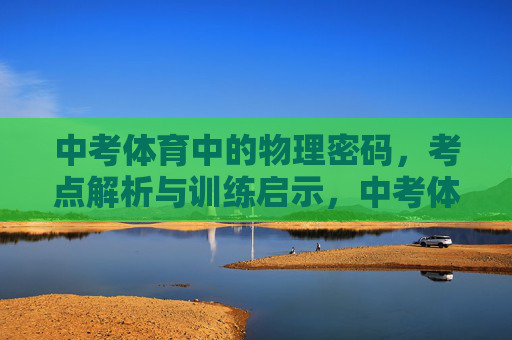 中考体育中的物理密码,考点解析与训练启示,中考体育的物理密码,考点解析与训练启示 中考体育中的物理密码,考点解析与训练启示,中考体育的物理密码,考点解析与训练启示