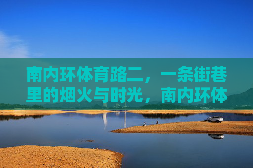 南内环体育路二，一条街巷里的烟火与时光，南内环体育路二，烟火与时光的街巷