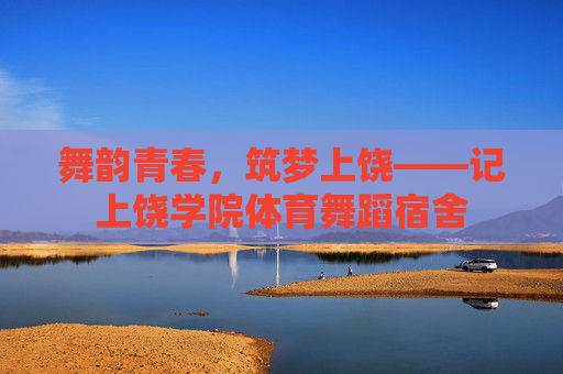 舞韵青春,筑梦上饶——记上饶学院体育舞蹈宿舍 舞韵青春,筑梦上饶——记上饶学院体育舞蹈宿舍