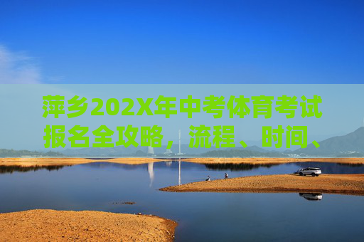 萍乡202X年中考体育考试报名全攻略,流程、时间、项目及注意事项,萍乡202X年中考体育考试报名全攻略 萍乡202X年中考体育考试报名全攻略,流程、时间、项目及注意事项,萍乡202X年中考体育考试报名全攻略