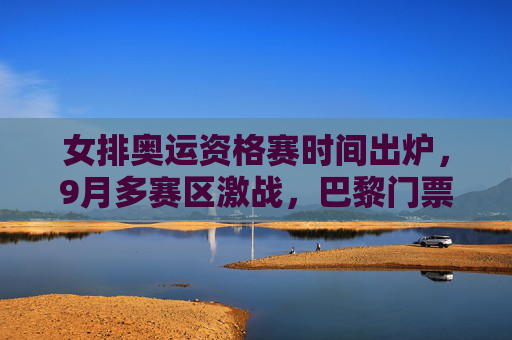 女排奥运资格赛时间出炉,9月多赛区激战,巴黎门票争夺进入白热化,女排奥运资格赛9月多赛区开赛 巴黎门票争夺白热化 女排奥运资格赛时间出炉,9月多赛区激战,巴黎门票争夺进入白热化,女排奥运资格赛9月多赛区开赛 巴黎门票争夺白热化