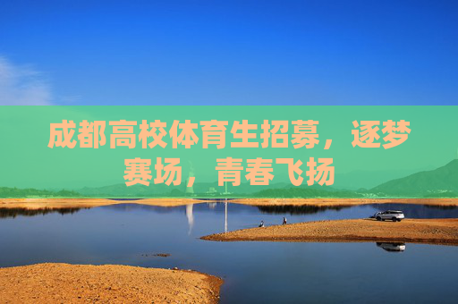 成都高校体育生招募,逐梦赛场,青春飞扬 成都高校体育生招募,逐梦赛场,青春飞扬