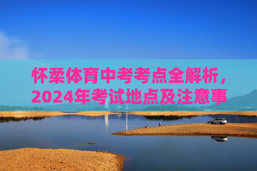 怀柔体育中考考点全解析,2024年考试地点及注意事项,2024年怀柔体育中考考点全解析,地点及注意事项 怀柔体育中考考点全解析,2024年考试地点及注意事项,2024年怀柔体育中考考点全解析,地点及注意事项