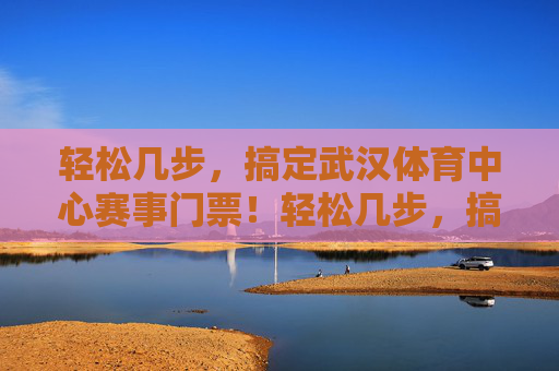 轻松几步,搞定武汉体育中心赛事门票!轻松几步,搞定武汉体育中心赛事门票! 轻松几步,搞定武汉体育中心赛事门票!轻松几步,搞定武汉体育中心赛事门票!
