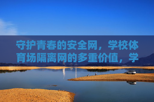 守护青春的安全网,学校体育场隔离网的多重价值,学校体育场隔离网,守护青春的多重价值 守护青春的安全网,学校体育场隔离网的多重价值,学校体育场隔离网,守护青春的多重价值