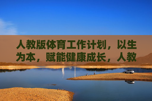 人教版体育工作计划,以生为本,赋能健康成长,人教版体育工作计划,以生为本赋能健康成长 人教版体育工作计划,以生为本,赋能健康成长,人教版体育工作计划,以生为本赋能健康成长