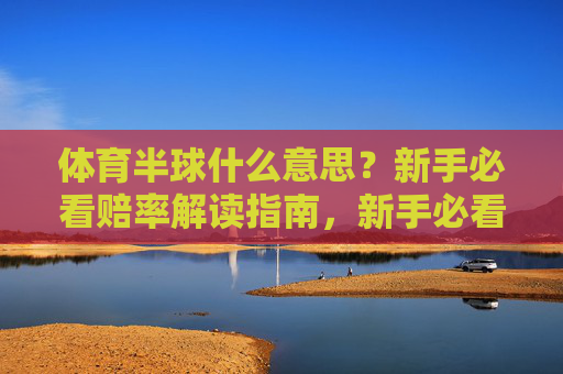 体育半球什么意思?新手必看赔率解读指南,新手必看,体育半球赔率解读指南 体育半球什么意思?新手必看赔率解读指南,新手必看,体育半球赔率解读指南