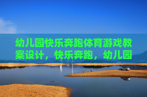 幼儿园快乐奔跑体育游戏教案设计,快乐奔跑,幼儿园体育游戏教案设计 幼儿园快乐奔跑体育游戏教案设计,快乐奔跑,幼儿园体育游戏教案设计