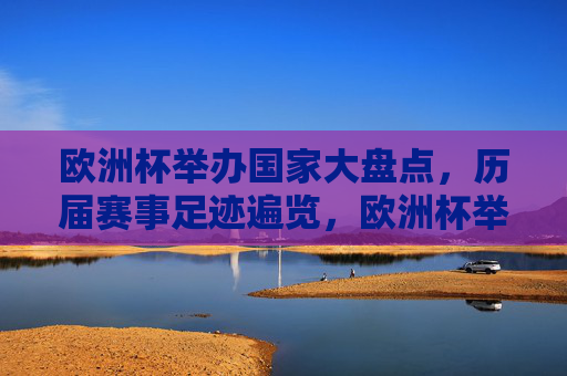 欧洲杯举办国家大盘点,历届赛事足迹遍览,欧洲杯举办国家大盘点,历届赛事足迹全览 欧洲杯举办国家大盘点,历届赛事足迹遍览,欧洲杯举办国家大盘点,历届赛事足迹全览