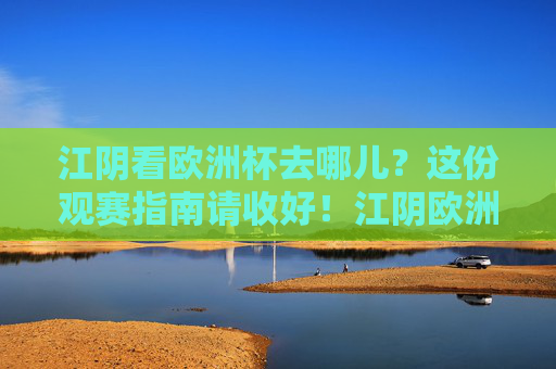 江阴看欧洲杯去哪儿?这份观赛指南请收好!江阴欧洲杯观赛指南 江阴看欧洲杯去哪儿?这份观赛指南请收好!江阴欧洲杯观赛指南