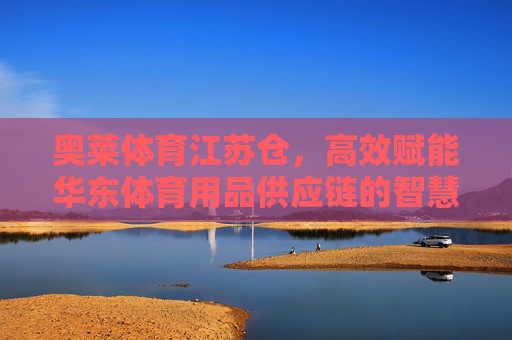 奥莱体育江苏仓,高效赋能华东体育用品供应链的智慧枢纽,奥莱体育江苏仓,高效赋能华东体育用品供应链的智慧枢纽 奥莱体育江苏仓,高效赋能华东体育用品供应链的智慧枢纽,奥莱体育江苏仓,高效赋能华东体育用品供应链的智慧枢纽