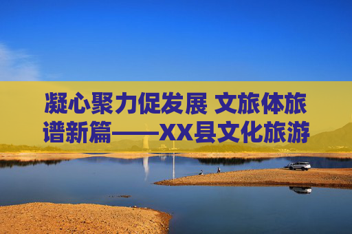 凝心聚力促发展 文旅体旅谱新篇——XX县文化旅游体育协会工作纪实,凝心聚力促发展 文旅体旅谱新篇——XX县文化旅游体育协会工作纪实 凝心聚力促发展 文旅体旅谱新篇——XX县文化旅游体育协会工作纪实,凝心聚力促发展 文旅体旅谱新篇——XX县文化旅游体育协会工作纪实