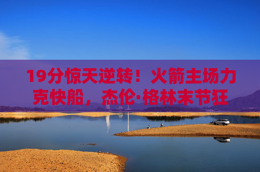 19分惊天逆转!火箭主场力克快船,杰伦·格林末节狂飙点燃全场,19分惊天逆转!杰伦·格林末节狂飙点燃全场,火箭主场力克快船 19分惊天逆转!火箭主场力克快船,杰伦·格林末节狂飙点燃全场,19分惊天逆转!杰伦·格林末节狂飙点燃全场,火箭主场力克快船