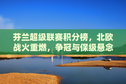 芬兰超级联赛积分榜,北欧战火重燃,争冠与保级悬念迭起,芬兰超级联赛积分榜,北欧战火再燃,争冠保级悬念迭起 芬兰超级联赛积分榜,北欧战火重燃,争冠与保级悬念迭起,芬兰超级联赛积分榜,北欧战火再燃,争冠保级悬念迭起