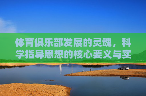 体育俱乐部发展的灵魂，科学指导思想的核心要义与实践路径，体育俱乐部发展的灵魂，科学指导思想的核心要义与实践路径