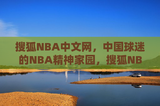 搜狐NBA中文网，中国球迷的NBA精神家园，搜狐NBA中文网，中国球迷的NBA精神家园