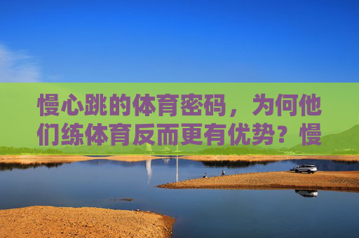 慢心跳的体育密码,为何他们练体育反而更有优势?慢心跳,体育优势的隐藏密码 慢心跳的体育密码,为何他们练体育反而更有优势?慢心跳,体育优势的隐藏密码