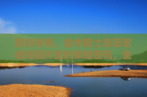 镌刻传奇,金州勇士总冠军戒指图片里的荣耀密码,金州勇士总冠军戒指图片,镌刻传奇的荣耀密码 镌刻传奇,金州勇士总冠军戒指图片里的荣耀密码,金州勇士总冠军戒指图片,镌刻传奇的荣耀密码