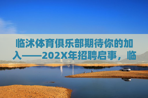 临沭体育俱乐部期待你的加入——202X年招聘启事，临沭体育俱乐部期待你的加入——202X年招聘启事