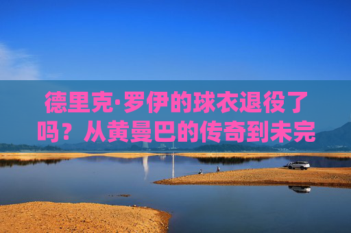 德里克·罗伊的球衣退役了吗?从黄曼巴的传奇到未完的传承,德里克·罗伊,黄曼巴传奇与球衣退役的未完传承 德里克·罗伊的球衣退役了吗?从黄曼巴的传奇到未完的传承,德里克·罗伊,黄曼巴传奇与球衣退役的未完传承
