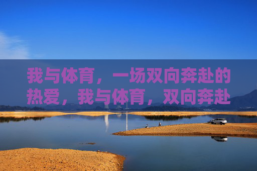 我与体育，一场双向奔赴的热爱，我与体育，双向奔赴的热爱