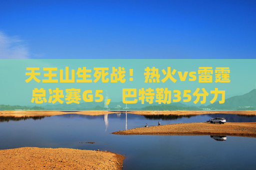天王山生死战!热火vs雷霆总决赛G5,巴特勒35分力挽狂澜,热火3-2夺赛点,天王山生死战!巴特勒35分力挽狂澜,热火3-2雷霆夺总决赛赛点 天王山生死战!热火vs雷霆总决赛G5,巴特勒35分力挽狂澜,热火3-2夺赛点,天王山生死战!巴特勒35分力挽狂澜,热火3-2雷霆夺总决赛赛点