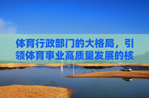 体育行政部门的大格局,引领体育事业高质量发展的核心引擎,体育行政部门大格局,引领体育事业高质量发展的核心引擎 体育行政部门的大格局,引领体育事业高质量发展的核心引擎,体育行政部门大格局,引领体育事业高质量发展的核心引擎