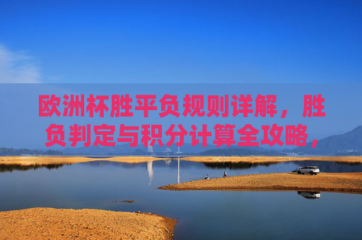 欧洲杯胜平负规则详解，胜负判定与积分计算全攻略，欧洲杯胜平负规则详解，胜负判定与积分计算全攻略