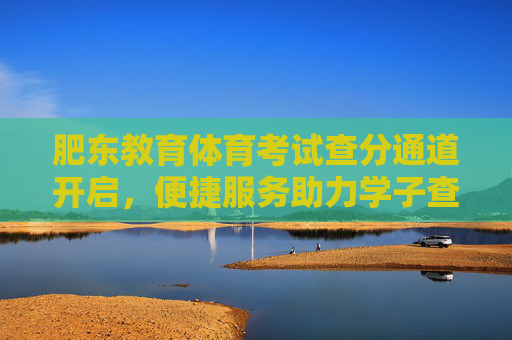 肥东教育体育考试查分通道开启,便捷服务助力学子查询成绩,肥东教育体育考试查分通道开启 便捷服务助力学子查分 肥东教育体育考试查分通道开启,便捷服务助力学子查询成绩,肥东教育体育考试查分通道开启 便捷服务助力学子查分