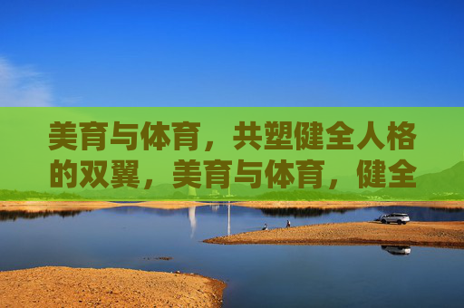 美育与体育,共塑健全人格的双翼,美育与体育,健全人格的双翼 美育与体育,共塑健全人格的双翼,美育与体育,健全人格的双翼