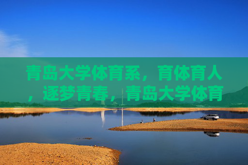 青岛大学体育系,育体育人,逐梦青春,青岛大学体育系,育体育人,逐梦青春 青岛大学体育系,育体育人,逐梦青春,青岛大学体育系,育体育人,逐梦青春
