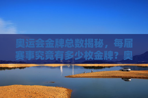 奥运会金牌总数揭秘,每届赛事究竟有多少枚金牌?奥运会每届金牌总数揭秘,究竟多少枚? 奥运会金牌总数揭秘,每届赛事究竟有多少枚金牌?奥运会每届金牌总数揭秘,究竟多少枚?