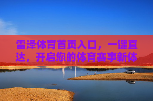 雷泽体育首页入口，一键直达，开启您的体育赛事新体验，雷泽体育入口，一键直达，开启体育赛事新体验