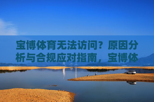 宝博体育无法访问?原因分析与合规应对指南,宝博体育无法访问,原因分析与合规应对指南 宝博体育无法访问?原因分析与合规应对指南,宝博体育无法访问,原因分析与合规应对指南