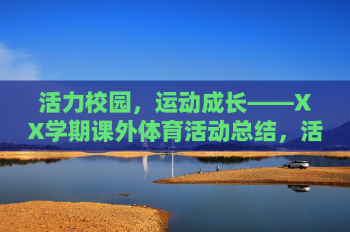 活力校园,运动成长——XX学期课外体育活动总结,活力校园,运动成长——XX学期课外体育活动总结 活力校园,运动成长——XX学期课外体育活动总结,活力校园,运动成长——XX学期课外体育活动总结