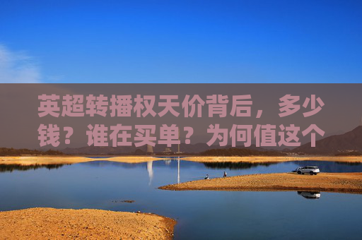英超转播权天价背后，多少钱？谁在买单？为何值这个价？
