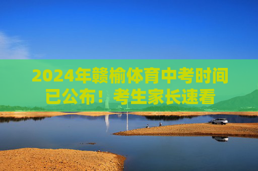 2024年赣榆体育中考时间已公布!考生家长速看 2024年赣榆体育中考时间已公布!考生家长速看