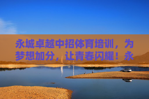 永城卓越中招体育培训，为梦想加分，让青春闪耀！永城卓越中招体育培训，为梦想加分，青春闪耀