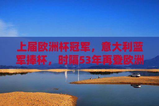 上届欧洲杯冠军，意大利蓝军捧杯，时隔53年再登欧洲之巅，意大利时隔53年再登欧洲之巅