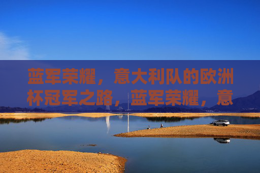蓝军荣耀,意大利队的欧洲杯冠军之路,蓝军荣耀,意大利欧洲杯冠军之路 蓝军荣耀,意大利队的欧洲杯冠军之路,蓝军荣耀,意大利欧洲杯冠军之路