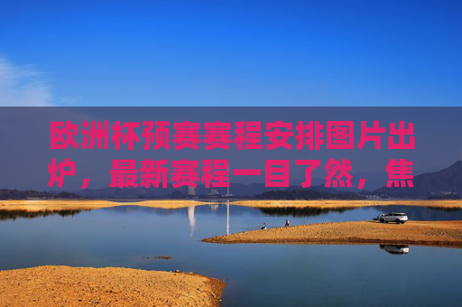 欧洲杯预赛赛程安排图片出炉,最新赛程一目了然,焦点对决抢先看!欧洲杯预赛赛程图出炉,最新赛程焦点对决一目了然 欧洲杯预赛赛程安排图片出炉,最新赛程一目了然,焦点对决抢先看!欧洲杯预赛赛程图出炉,最新赛程焦点对决一目了然