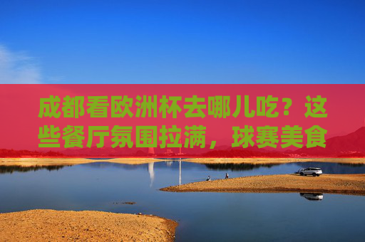成都看欧洲杯去哪儿吃?这些餐厅氛围拉满,球赛美食两不误!成都欧洲杯观赛餐厅,氛围与美食两不误! 成都看欧洲杯去哪儿吃?这些餐厅氛围拉满,球赛美食两不误!成都欧洲杯观赛餐厅,氛围与美食两不误!