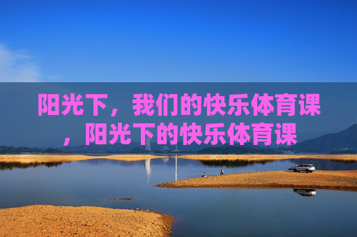 阳光下，我们的快乐体育课，阳光下的快乐体育课