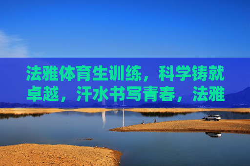 法雅体育生训练,科学铸就卓越,汗水书写青春,法雅体育生,科学铸卓越,汗水写青春 法雅体育生训练,科学铸就卓越,汗水书写青春,法雅体育生,科学铸卓越,汗水写青春