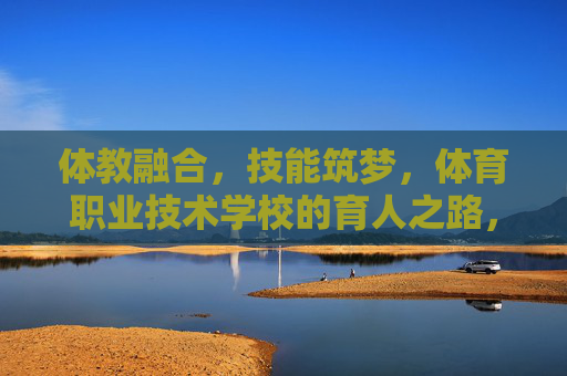 体教融合,技能筑梦,体育职业技术学校的育人之路,体教融合 技能筑梦,体育职校育人之路 体教融合,技能筑梦,体育职业技术学校的育人之路,体教融合 技能筑梦,体育职校育人之路