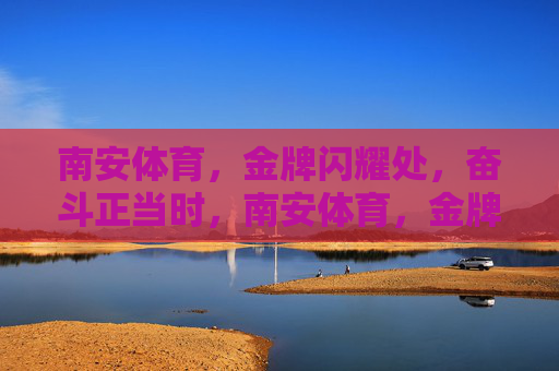 南安体育，金牌闪耀处，奋斗正当时，南安体育，金牌闪耀，奋斗正当时
